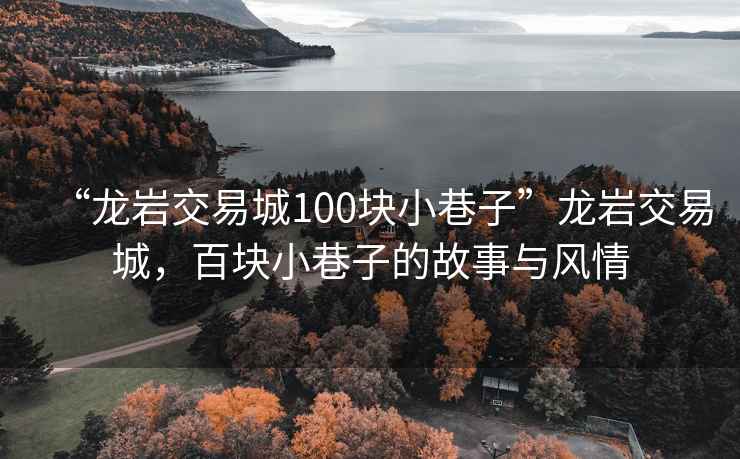 “龍巖交易城100塊小巷子”龍巖交易城，百塊小巷子的故事與風情