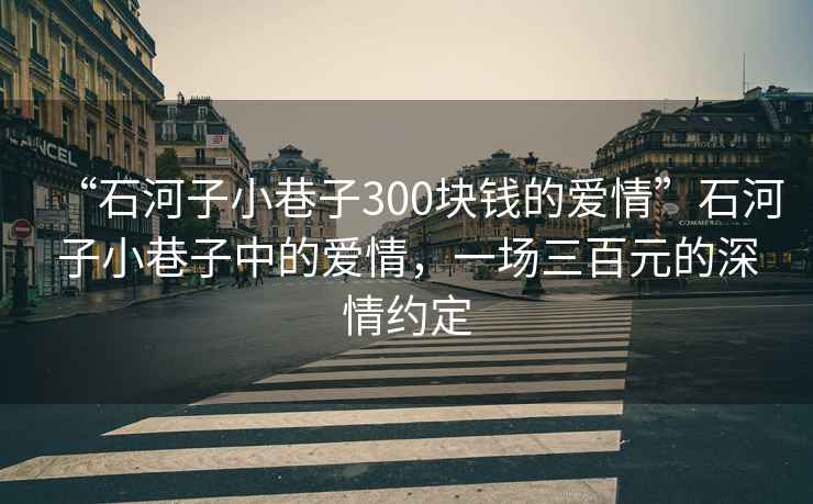 “石河子小巷子300塊錢的愛情”石河子小巷子中的愛情，一場三百元的深情約定