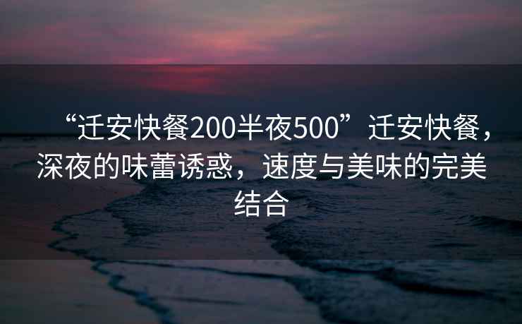 “遷安快餐200半夜500”遷安快餐，深夜的味蕾誘惑，速度與美味的完美結(jié)合