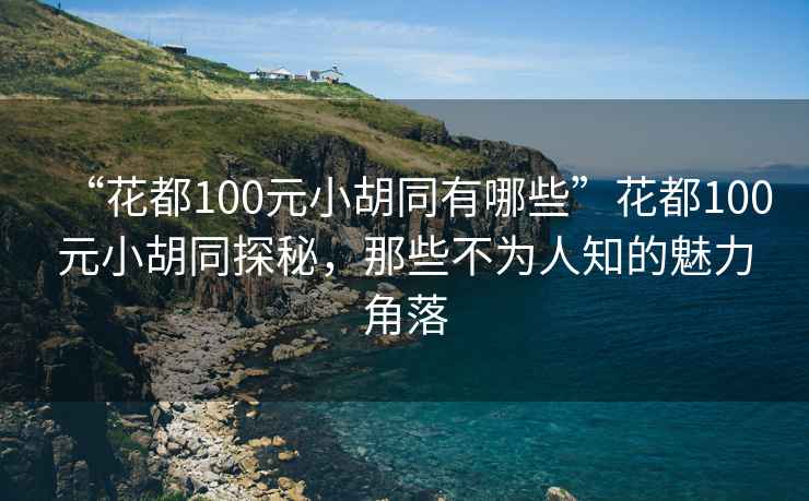 “花都100元小胡同有哪些”花都100元小胡同探秘，那些不為人知的魅力角落