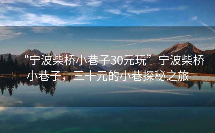 “寧波柴橋小巷子30元玩”寧波柴橋小巷子，三十元的小巷探秘之旅