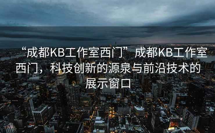 “成都KB工作室西門”成都KB工作室西門，科技創(chuàng)新的源泉與前沿技術的展示窗口