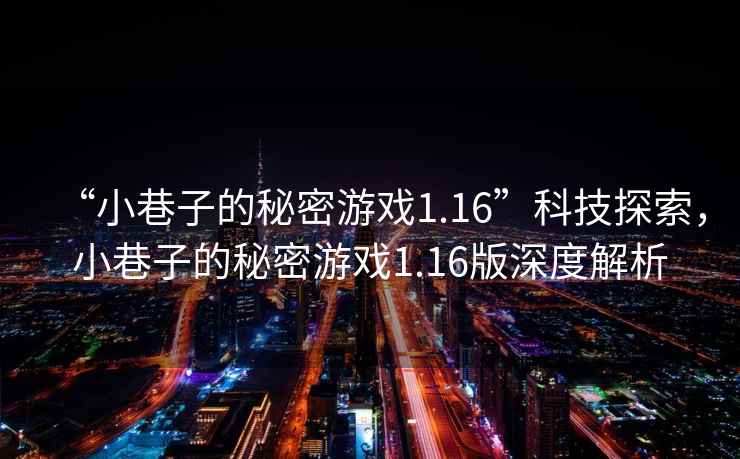 “小巷子的秘密游戲1.16”科技探索，小巷子的秘密游戲1.16版深度解析