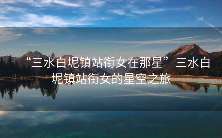 “三水白坭鎮(zhèn)站銜女在那星”三水白坭鎮(zhèn)站銜女的星空之旅