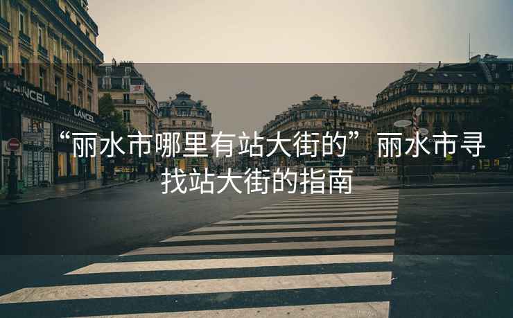 “麗水市哪里有站大街的”麗水市尋找站大街的指南