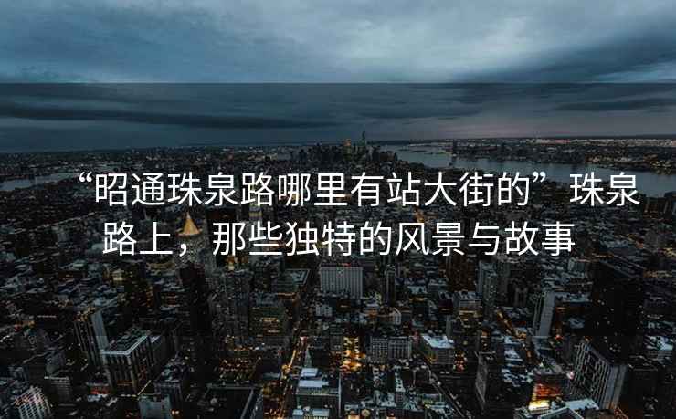 “昭通珠泉路哪里有站大街的”珠泉路上，那些獨(dú)特的風(fēng)景與故事