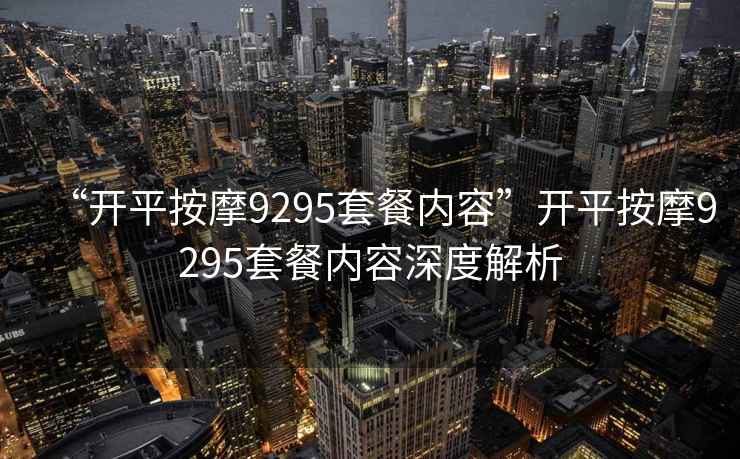 “開平按摩9295套餐內(nèi)容”開平按摩9295套餐內(nèi)容深度解析