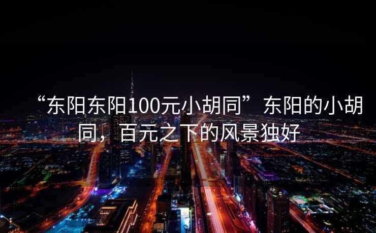 “東陽東陽100元小胡同”東陽的小胡同，百元之下的風景獨好