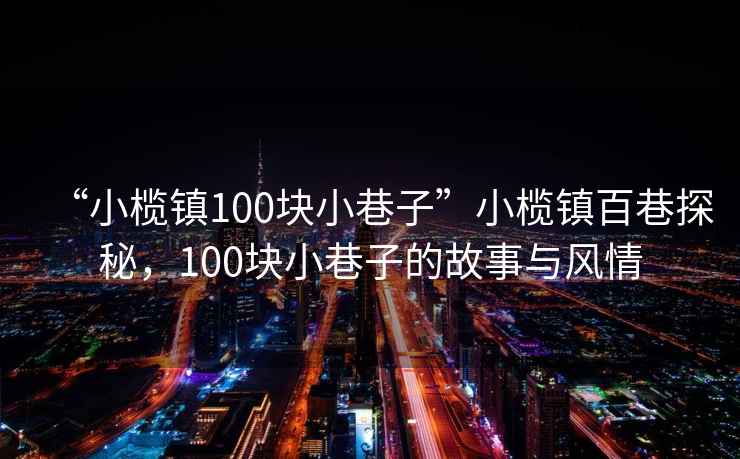 “小欖鎮(zhèn)100塊小巷子”小欖鎮(zhèn)百巷探秘，100塊小巷子的故事與風情