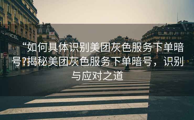 “如何具體識別美團(tuán)灰色服務(wù)下單暗號?揭秘美團(tuán)灰色服務(wù)下單暗號，識別與應(yīng)對之道
