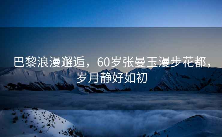 巴黎浪漫邂逅，60歲張曼玉漫步花都，歲月靜好如初