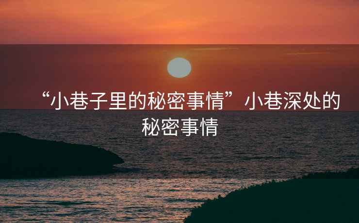 “小巷子里的秘密事情”小巷深處的秘密事情