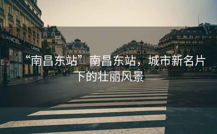“南昌東站”南昌東站，城市新名片下的壯麗風(fēng)景