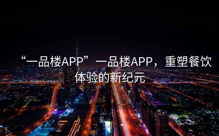 “一品樓APP”一品樓APP，重塑餐飲體驗(yàn)的新紀(jì)元