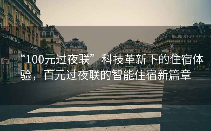 “100元過夜聯(lián)”科技革新下的住宿體驗，百元過夜聯(lián)的智能住宿新篇章