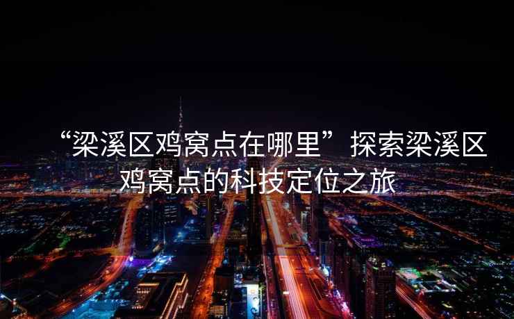 “梁溪區(qū)雞窩點(diǎn)在哪里”探索梁溪區(qū)雞窩點(diǎn)的科技定位之旅