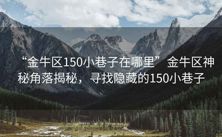 “金牛區(qū)150小巷子在哪里”金牛區(qū)神秘角落揭秘，尋找隱藏的150小巷子