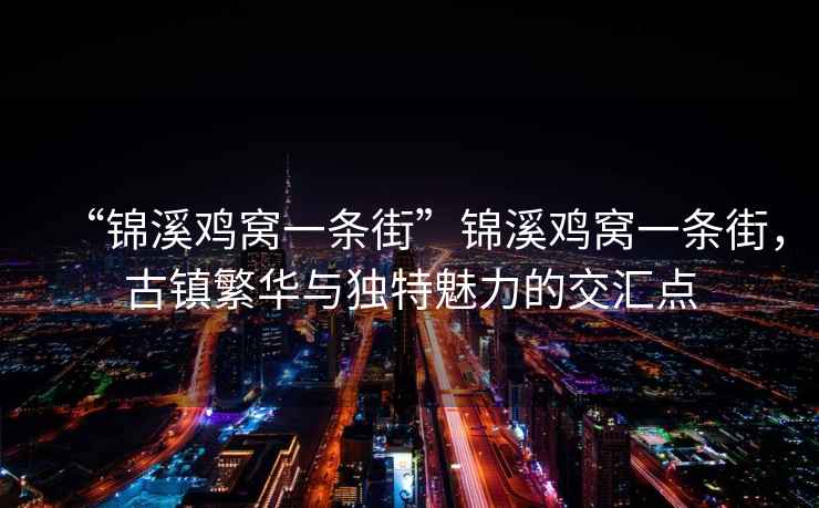 “錦溪雞窩一條街”錦溪雞窩一條街，古鎮(zhèn)繁華與獨特魅力的交匯點