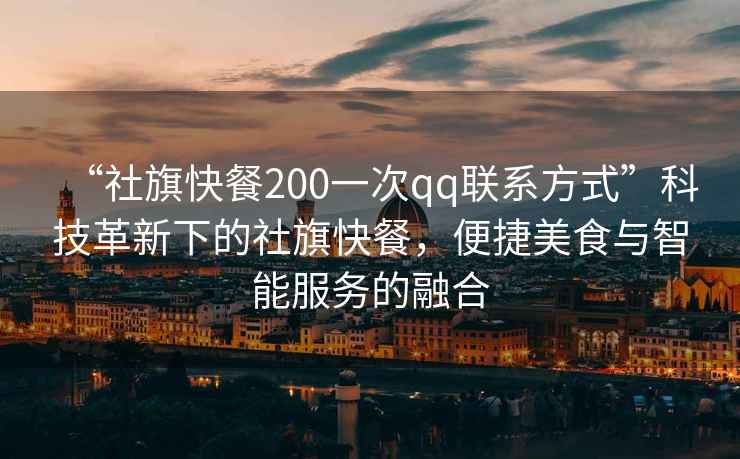 “社旗快餐200一次qq聯(lián)系方式”科技革新下的社旗快餐，便捷美食與智能服務(wù)的融合