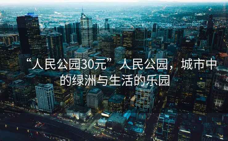 “人民公園30元”人民公園，城市中的綠洲與生活的樂園