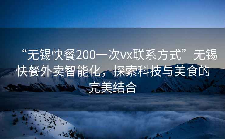 “無錫快餐200一次vx聯(lián)系方式”無錫快餐外賣智能化，探索科技與美食的完美結(jié)合