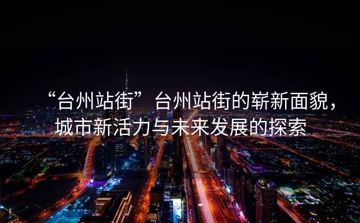 “臺(tái)州站街”臺(tái)州站街的嶄新面貌，城市新活力與未來(lái)發(fā)展的探索