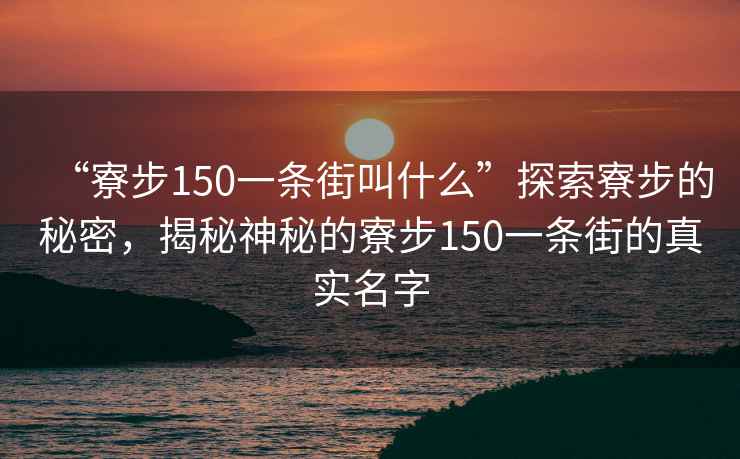 “寮步150一條街叫什么”探索寮步的秘密，揭秘神秘的寮步150一條街的真實名字