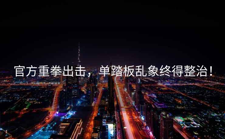 官方重拳出擊，單踏板亂象終得整治！