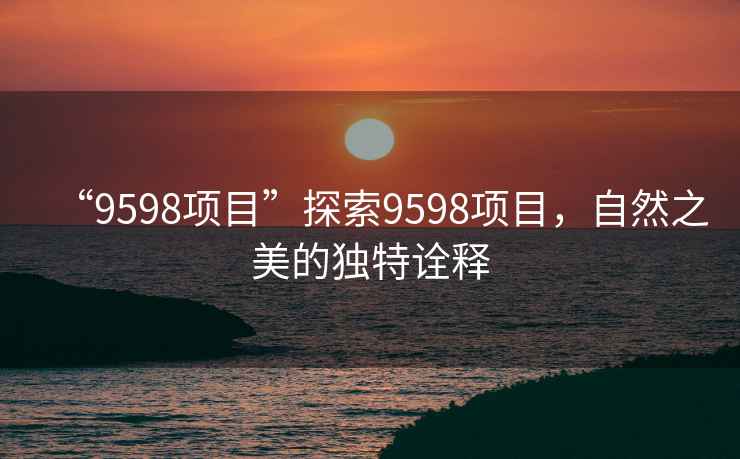 “9598項目”探索9598項目，自然之美的獨特詮釋