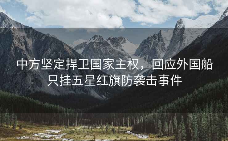 中方堅(jiān)定捍衛(wèi)國家主權(quán)，回應(yīng)外國船只掛五星紅旗防襲擊事件