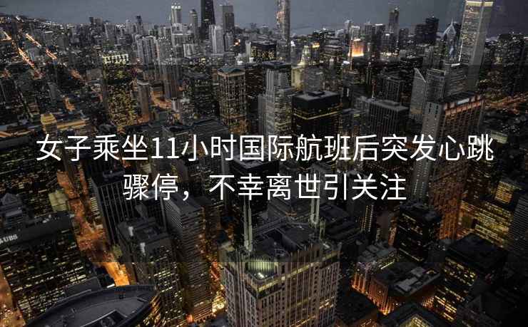 女子乘坐11小時(shí)國(guó)際航班后突發(fā)心跳驟停，不幸離世引關(guān)注