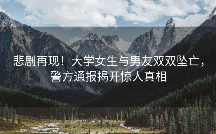 悲劇再現(xiàn)！大學(xué)女生與男友雙雙墜亡，警方通報揭開驚人真相