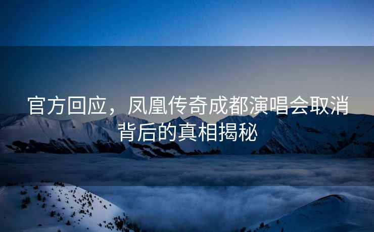 官方回應(yīng)，鳳凰傳奇成都演唱會取消背后的真相揭秘
