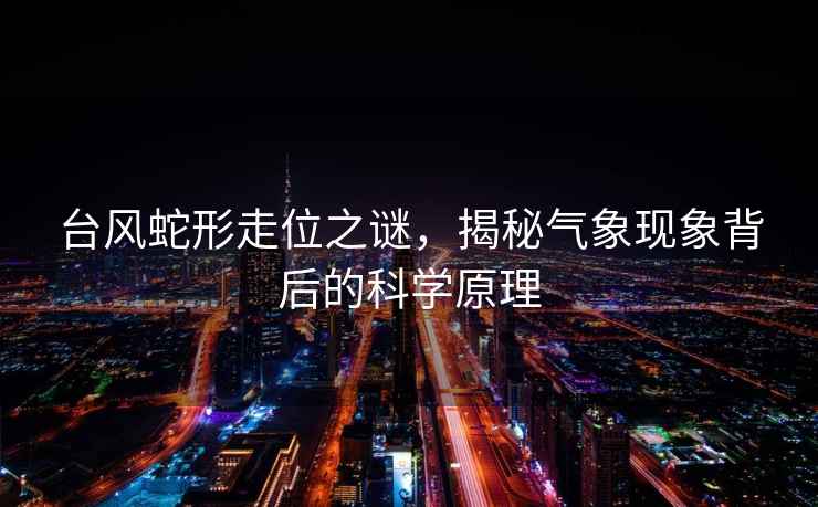 臺(tái)風(fēng)蛇形走位之謎，揭秘氣象現(xiàn)象背后的科學(xué)原理