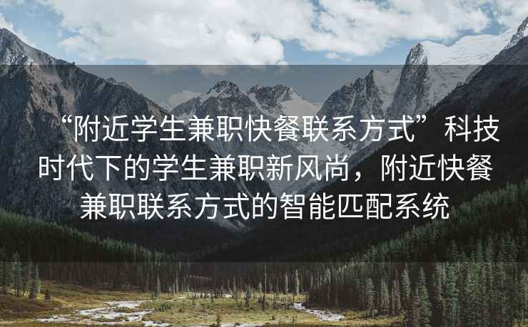 “附近學(xué)生兼職快餐聯(lián)系方式”科技時(shí)代下的學(xué)生兼職新風(fēng)尚，附近快餐兼職聯(lián)系方式的智能匹配系統(tǒng)
