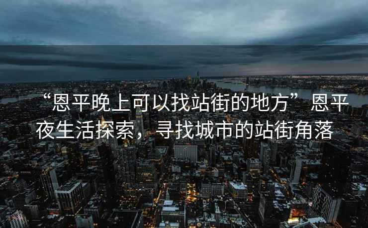 “恩平晚上可以找站街的地方”恩平夜生活探索，尋找城市的站街角落