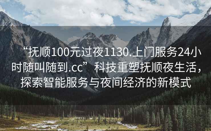 “撫順100元過夜1130.上門服務(wù)24小時隨叫隨到.cc”科技重塑撫順夜生活，探索智能服務(wù)與夜間經(jīng)濟(jì)的新模式