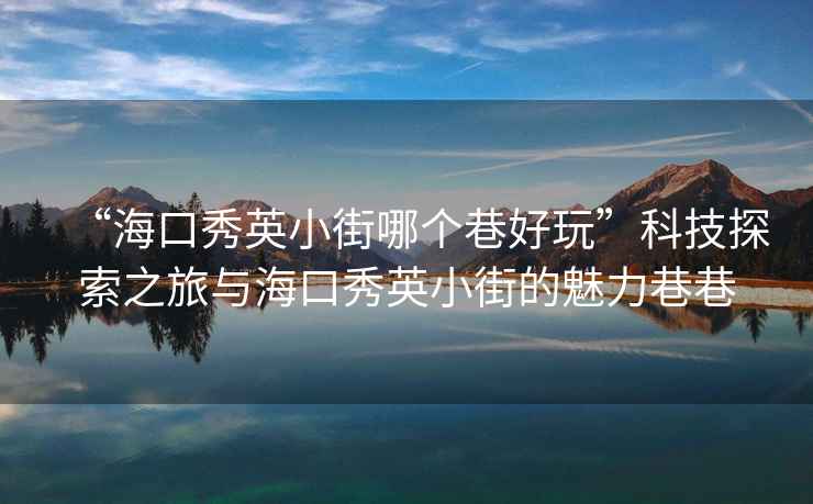 “??谛阌⑿〗帜膫€巷好玩”科技探索之旅與??谛阌⑿〗值镊攘ο锵? alt=