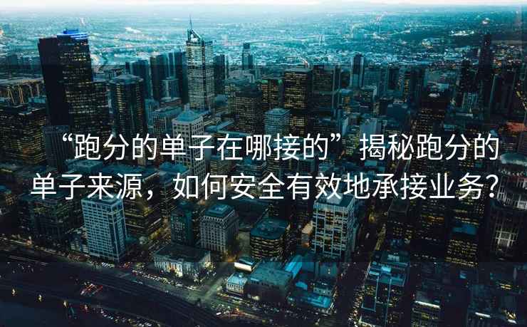 “跑分的單子在哪接的”揭秘跑分的單子來源，如何安全有效地承接業(yè)務(wù)？