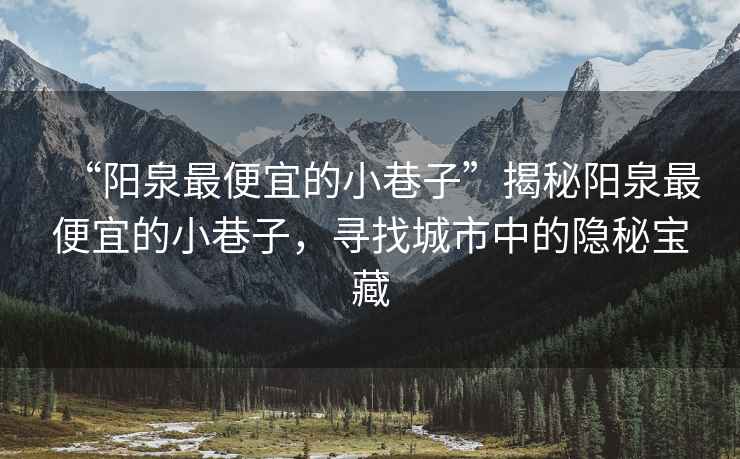“陽泉最便宜的小巷子”揭秘陽泉最便宜的小巷子，尋找城市中的隱秘寶藏