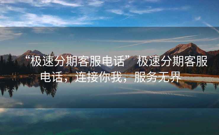 “極速分期客服電話”極速分期客服電話，連接你我，服務無界