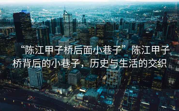“陳江甲子橋后面小巷子”陳江甲子橋背后的小巷子，歷史與生活的交織