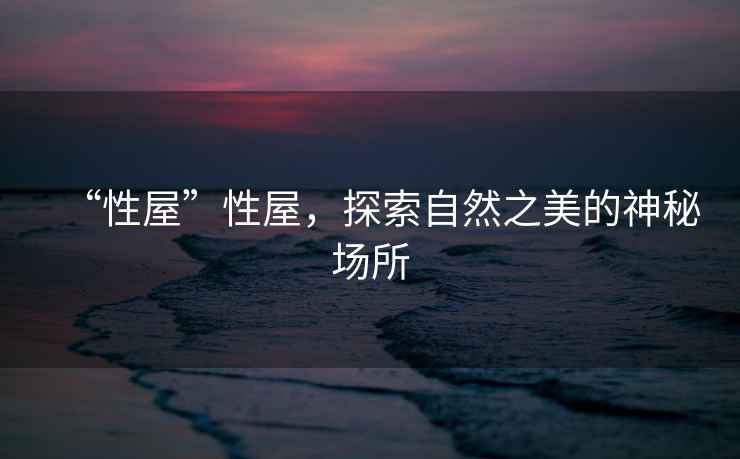 “性屋”性屋，探索自然之美的神秘場所