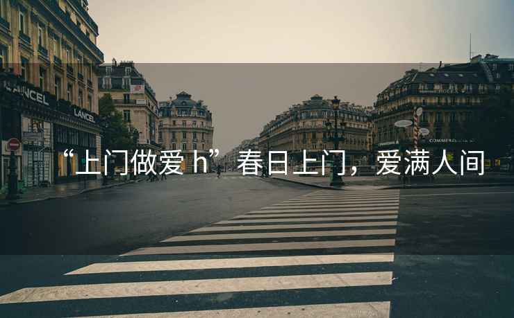 “上門做愛 h”春日上門，愛滿人間