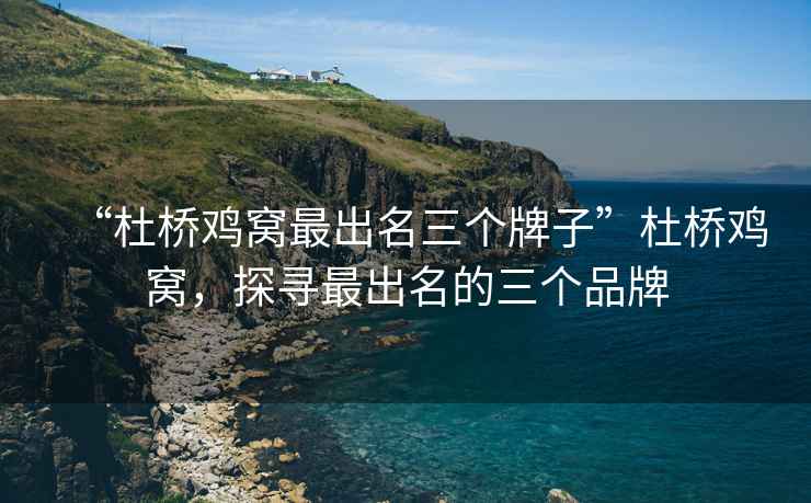 “杜橋雞窩最出名三個牌子”杜橋雞窩，探尋最出名的三個品牌