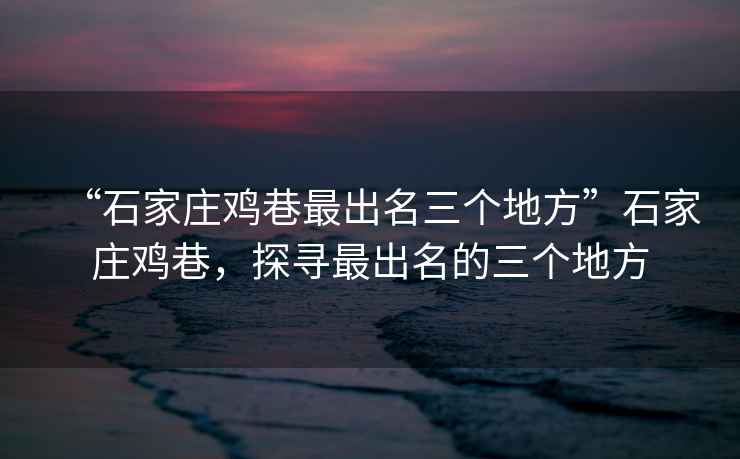 “石家莊雞巷最出名三個地方”石家莊雞巷，探尋最出名的三個地方
