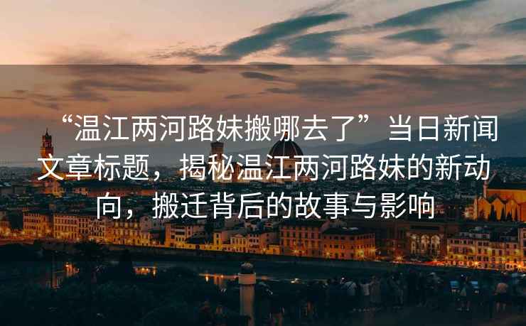 “溫江兩河路妹搬哪去了”當日新聞文章標題，揭秘溫江兩河路妹的新動向，搬遷背后的故事與影響