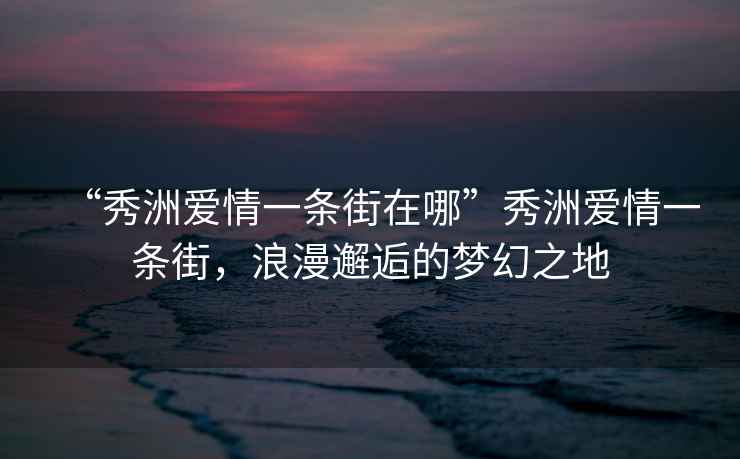 “秀洲愛情一條街在哪”秀洲愛情一條街，浪漫邂逅的夢幻之地