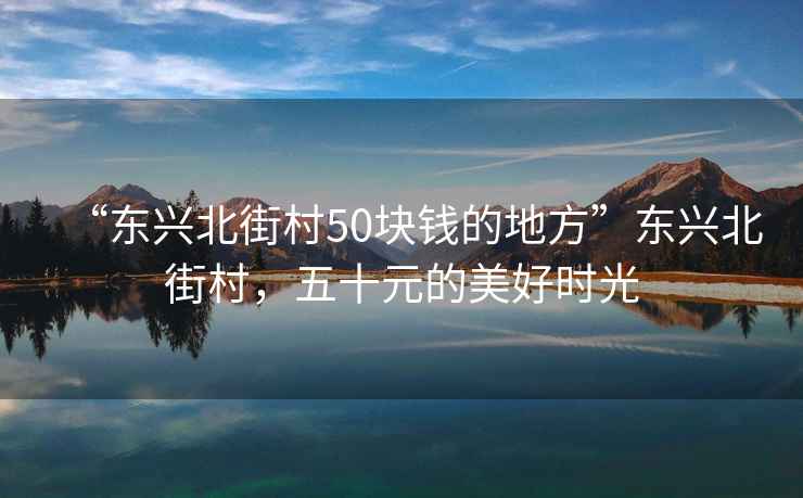 “東興北街村50塊錢的地方”東興北街村，五十元的美好時(shí)光