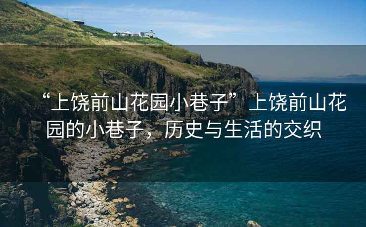 “上饒前山花園小巷子”上饒前山花園的小巷子，歷史與生活的交織
